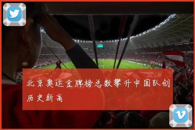 北京奥运金牌榜总数攀升中国队创历史新高