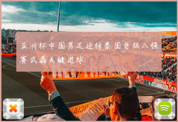 亚洲杯中国男足逆转泰国晋级八强赛武磊关键进球