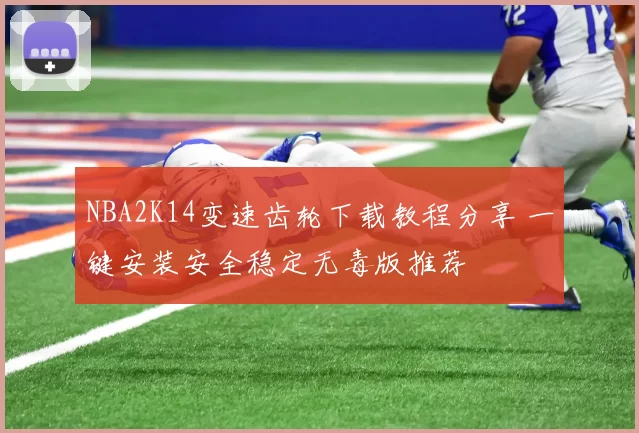 NBA2K14变速齿轮下载教程分享 一键安装安全稳定无毒版推荐