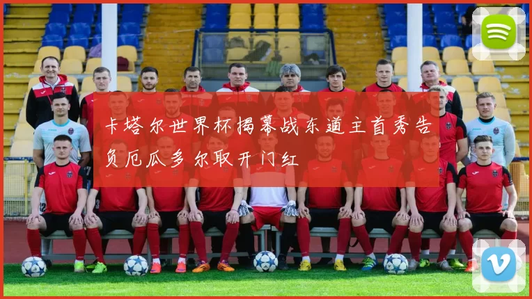 卡塔尔世界杯揭幕战东道主首秀告负厄瓜多尔取开门红