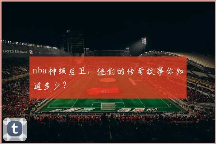 nba神级后卫，他们的传奇故事你知道多少？