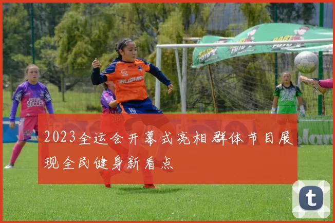 2023全运会开幕式亮相 群体节目展现全民健身新看点