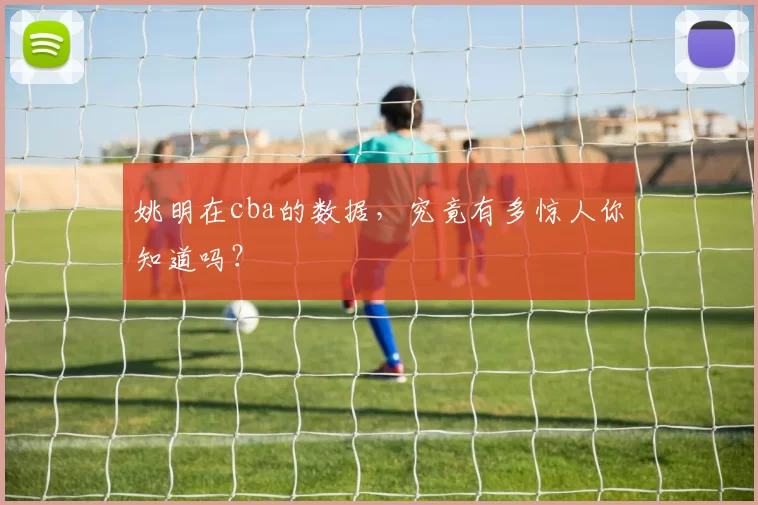 姚明在cba的数据，究竟有多惊人你知道吗？