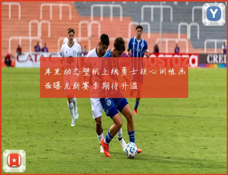 库里动态壁纸上线勇士核心训练画面曝光新赛季期待升温