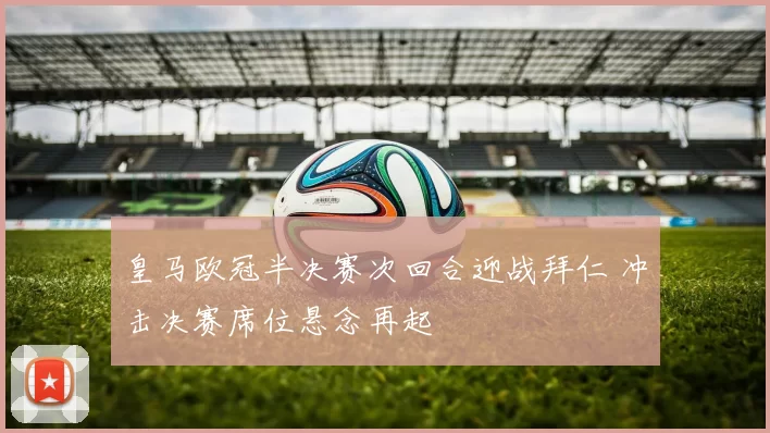 皇马欧冠半决赛次回合迎战拜仁 冲击决赛席位悬念再起