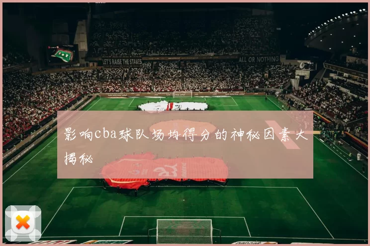 影响cba球队场均得分的神秘因素大揭秘