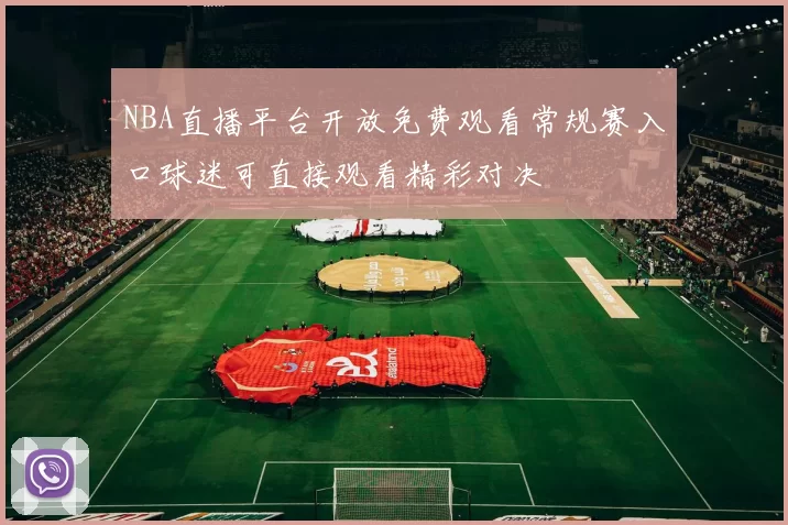 NBA直播平台开放免费观看常规赛入口球迷可直接观看精彩对决