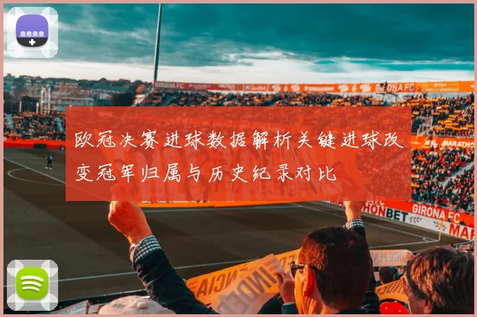 欧冠决赛进球数据解析关键进球改变冠军归属与历史纪录对比