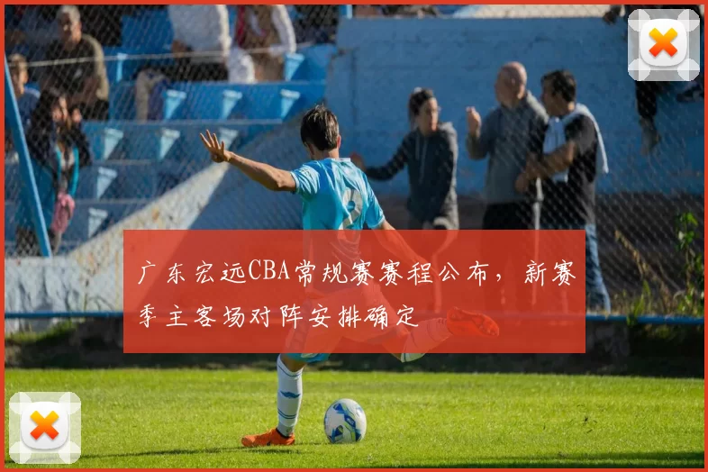 广东宏远CBA常规赛赛程公布，新赛季主客场对阵安排确定