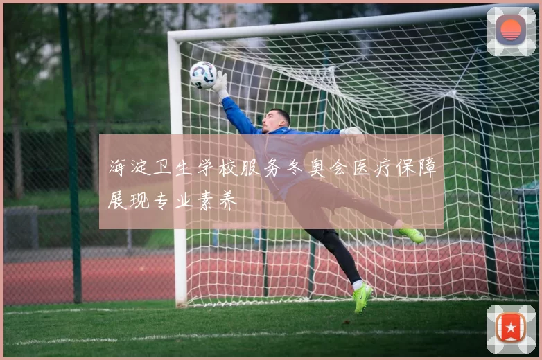 海淀卫生学校服务冬奥会医疗保障展现专业素养