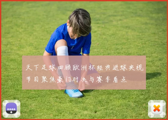 天下足球回顾欧洲杯经典进球央视节目聚焦豪门对决与赛季看点