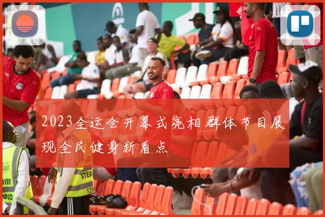 2023全运会开幕式亮相 群体节目展现全民健身新看点