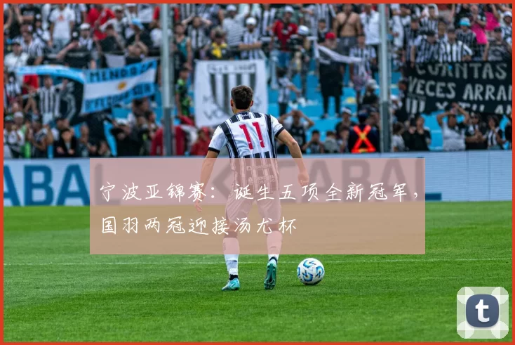 宁波亚锦赛：诞生五项全新冠军，国羽两冠迎接汤尤杯