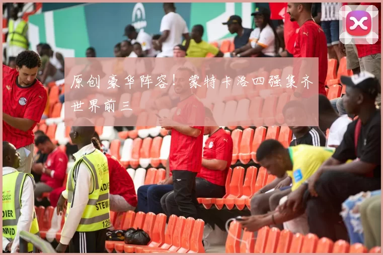 原创 豪华阵容！蒙特卡洛四强集齐世界前三