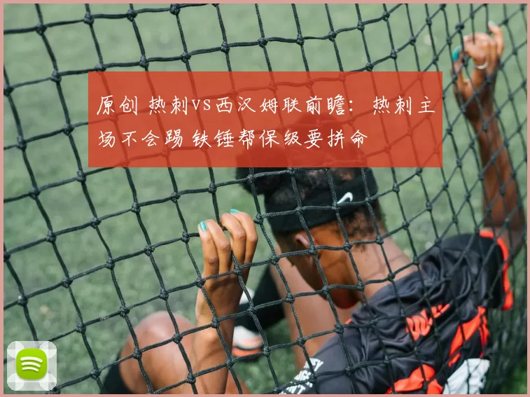 原创 热刺vs西汉姆联前瞻：热刺主场不会踢 铁锤帮保级要拼命