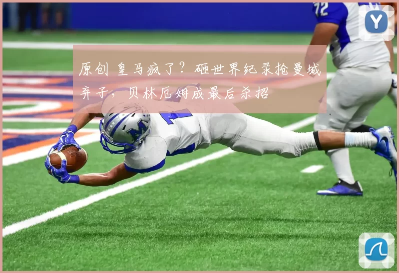 原创 皇马疯了？砸世界纪录抢曼城弃子，贝林厄姆成最后杀招