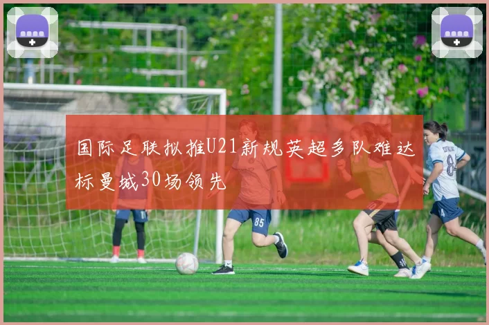 国际足联拟推U21新规英超多队难达标曼城30场领先