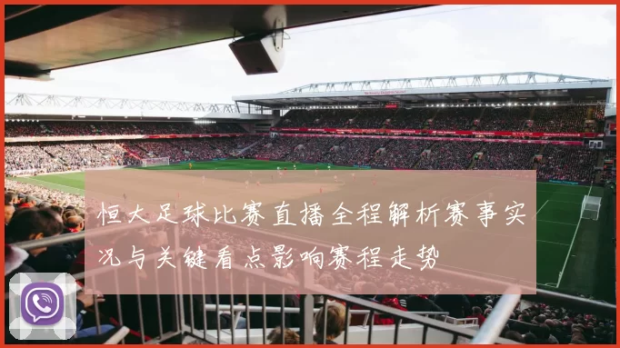 恒大足球比赛直播全程解析赛事实况与关键看点影响赛程走势