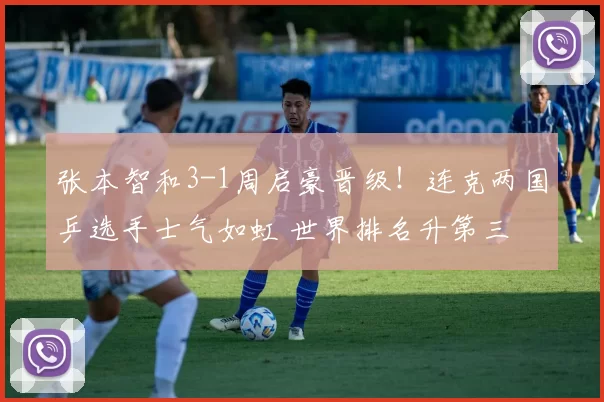 张本智和3-1周启豪晋级！连克两国乒选手士气如虹 世界排名升第三