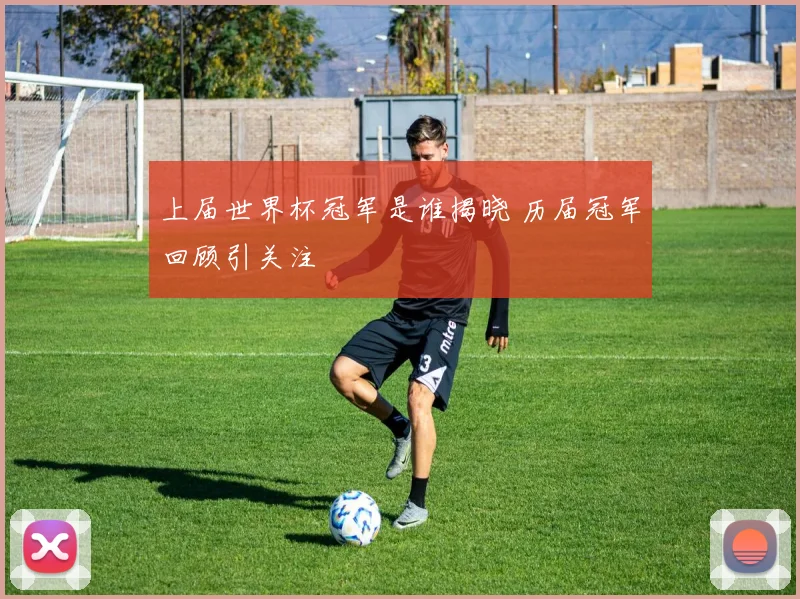 上届世界杯冠军是谁揭晓 历届冠军回顾引关注