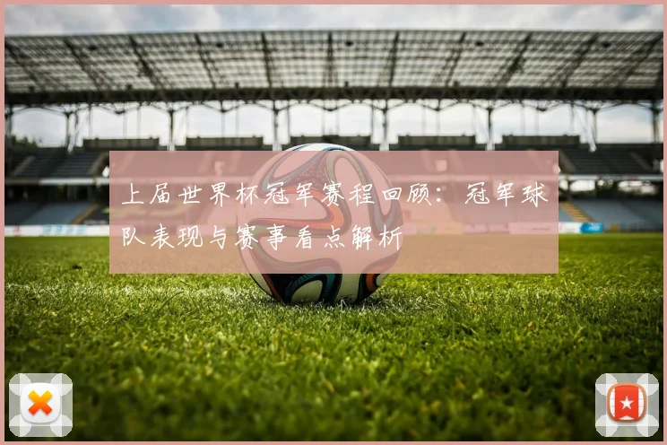 上届世界杯冠军赛程回顾:冠军球队表现与赛事看点解析