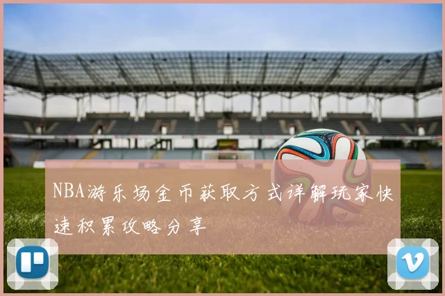 NBA游乐场金币获取方式详解玩家快速积累攻略分享