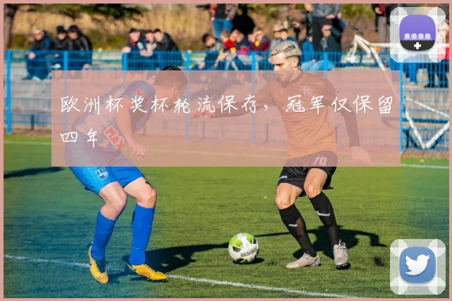 欧洲杯奖杯轮流保存,冠军仅保留四年