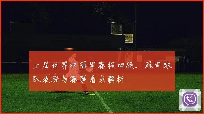 上届世界杯冠军赛程回顾:冠军球队表现与赛事看点解析