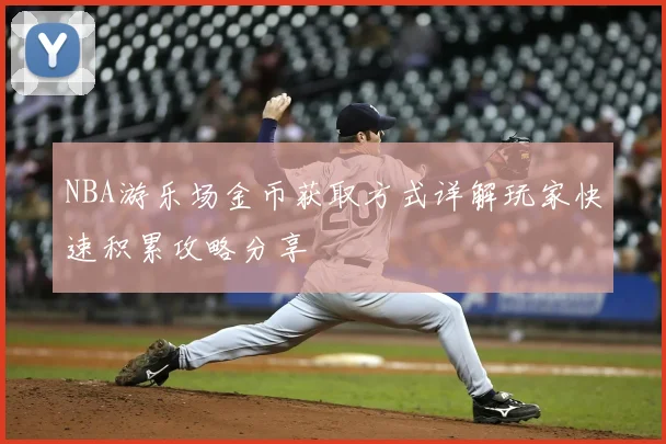 NBA游乐场金币获取方式详解玩家快速积累攻略分享