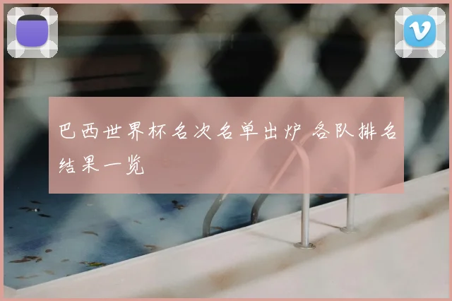 巴西世界杯名次名单出炉 各队排名结果一览