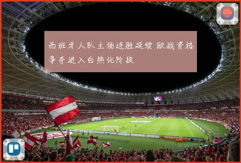 西班牙人队主场连胜延续 欧战资格争夺进入白热化阶段